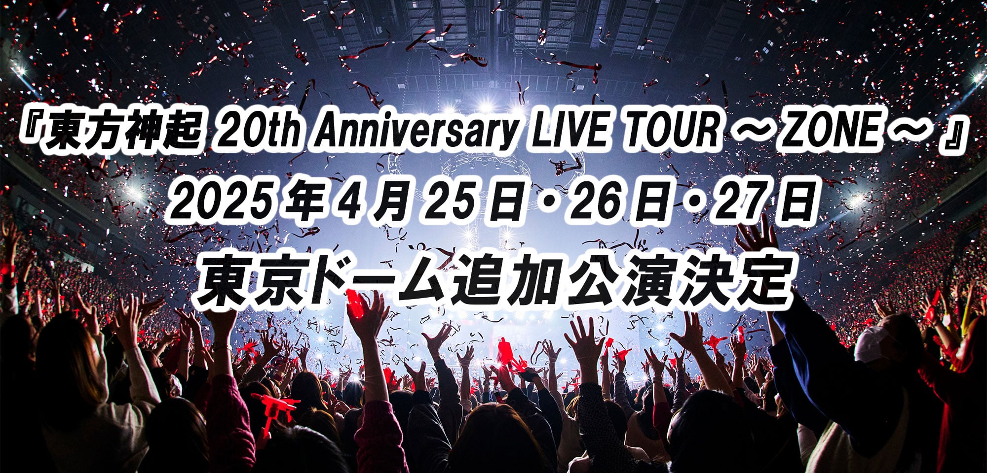 「TOHOSHINKI 20th Anniversary LIVE TOUR～Z ONE～」2025년 4월 25일 · 26일 · 27일 Tokyo Dome 추가 공연 결정