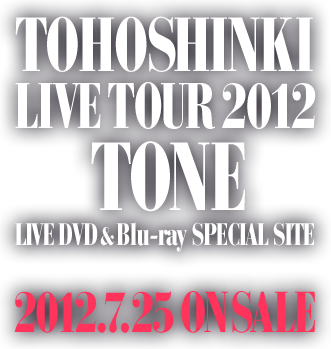TOHOSHINKI LIVE TOUR 2012 LIVE DVD & Blu-ray SPECIAL SITE 2012.7.25 ON SALE