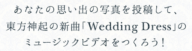 あなたの思い出の写真を投稿して、東方神起の新曲「Wedding Dress」のミュージックビデオをつくろう！